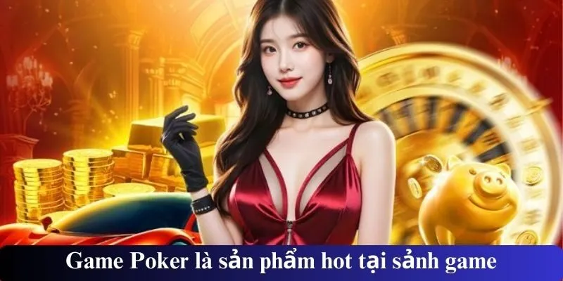 Game Poker là sản phẩm hot tại sảnh game